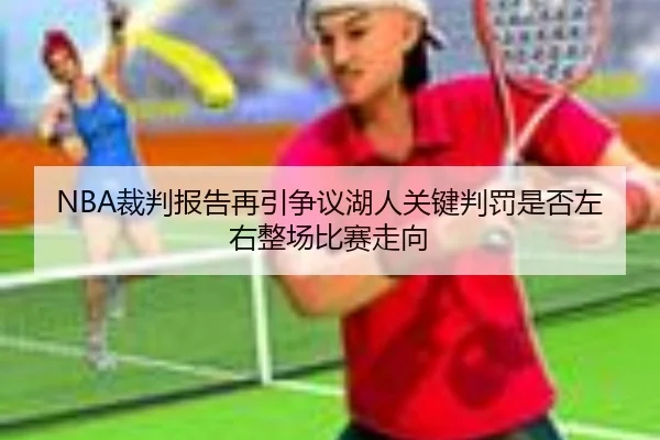 NBA裁判报告再引争议湖人关键判罚是否左右整场比赛走向