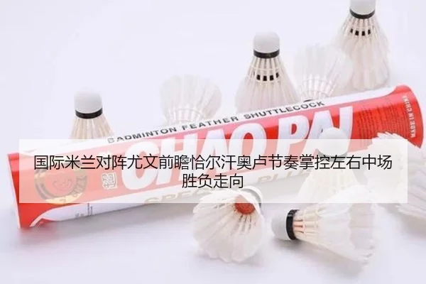 国际米兰对阵尤文前瞻恰尔汗奥卢节奏掌控左右中场胜负走向