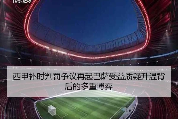 西甲补时判罚争议再起巴萨受益质疑升温背后的多重博弈
