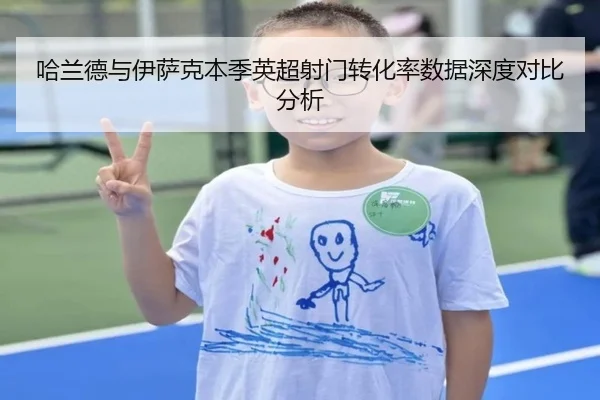 哈兰德与伊萨克本季英超射门转化率数据深度对比分析