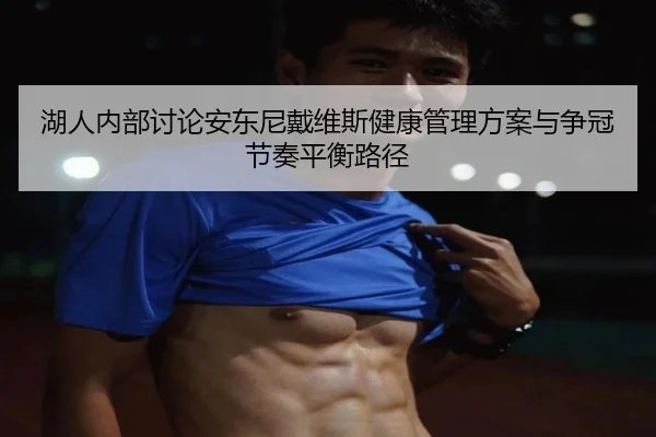 湖人内部讨论安东尼戴维斯健康管理方案与争冠节奏平衡路径