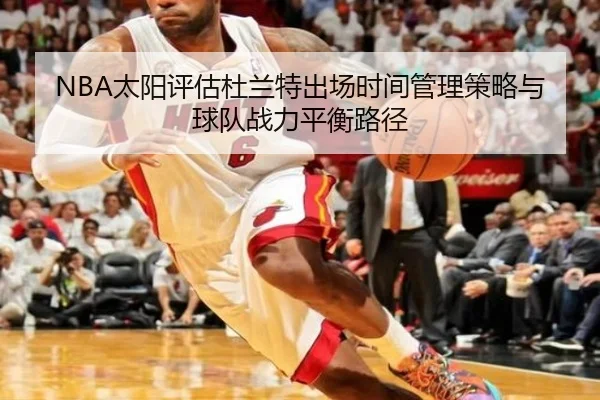 NBA太阳评估杜兰特出场时间管理策略与球队战力平衡路径