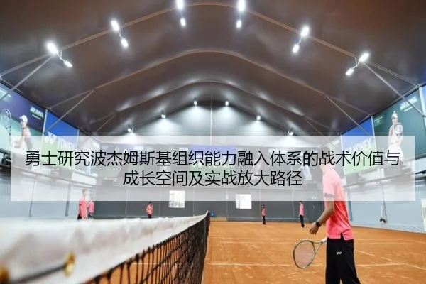 勇士研究波杰姆斯基组织能力融入体系的战术价值与成长空间及实战放大路径