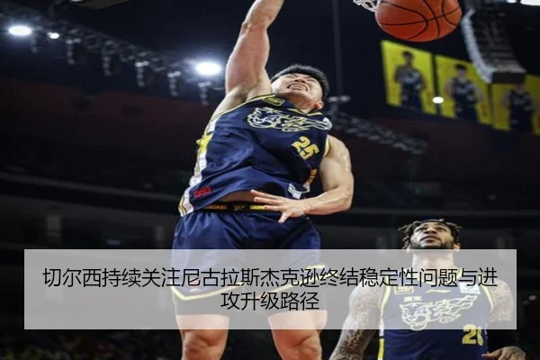 切尔西持续关注尼古拉斯杰克逊终结稳定性问题与进攻升级路径