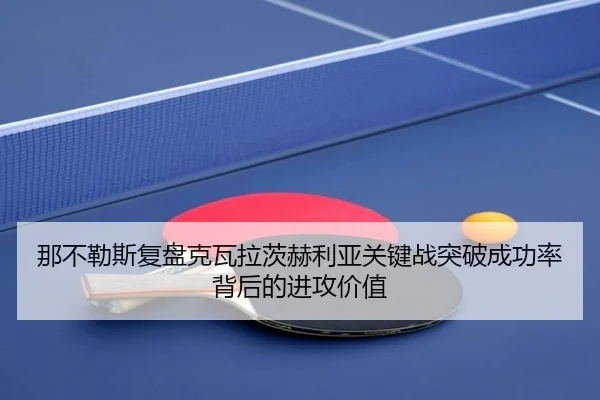 那不勒斯复盘克瓦拉茨赫利亚关键战突破成功率背后的进攻价值