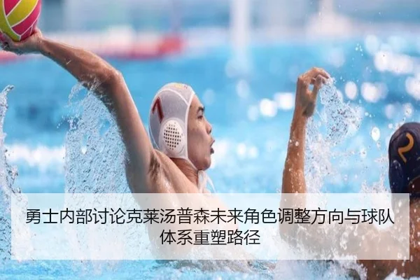 勇士内部讨论克莱汤普森未来角色调整方向与球队体系重塑路径