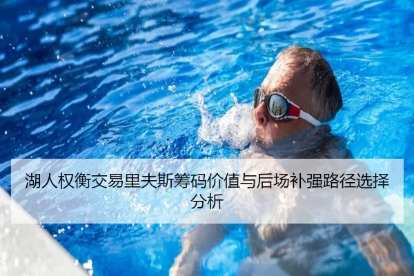 湖人权衡交易里夫斯筹码价值与后场补强路径选择分析