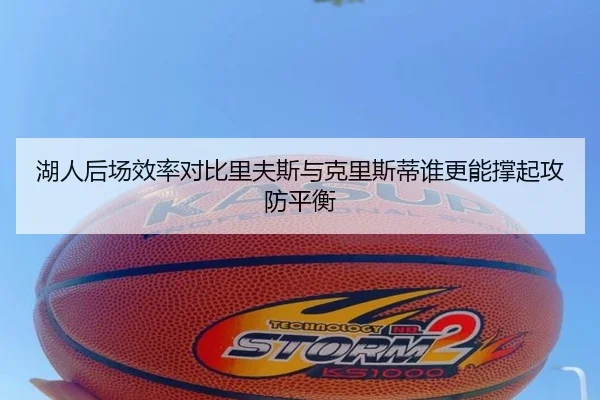 湖人后场效率对比里夫斯与克里斯蒂谁更能撑起攻防平衡