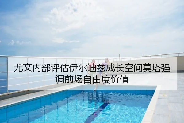 尤文内部评估伊尔迪兹成长空间莫塔强调前场自由度价值