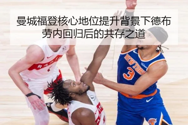 曼城福登核心地位提升背景下德布劳内回归后的共存之道