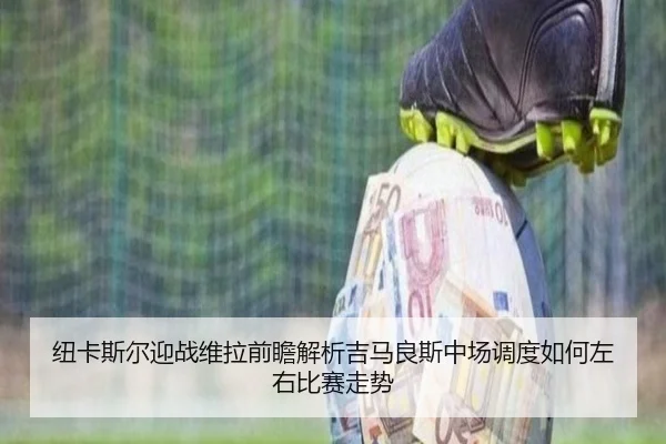 纽卡斯尔迎战维拉前瞻解析吉马良斯中场调度如何左右比赛走势
