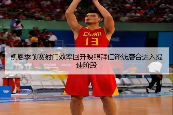 凯恩季前赛射门效率回升映照拜仁锋线磨合进入提速阶段
